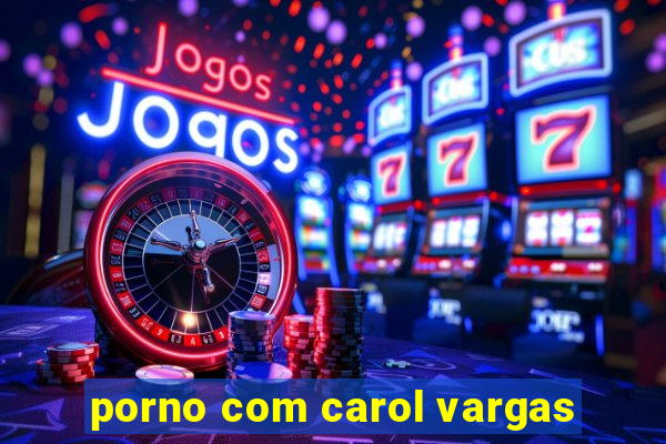 porno com carol vargas